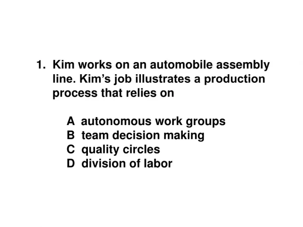 1.  Kim works on an automobile assembly      line. Kim’s job illustrates a production