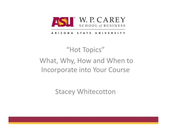 “Hot Topics”  What, Why, How and When to Incorporate into Your  C ourse Stacey Whitecotton