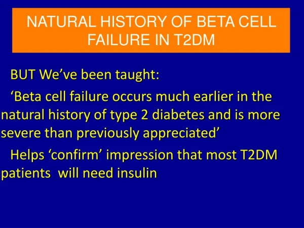 NATURAL HISTORY OF BETA CELL FAILURE IN T2DM