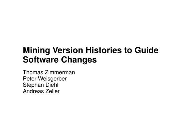 Mining Version Histories to Guide Software Changes Thomas Zimmerman Peter Weisgerber Stephan Diehl