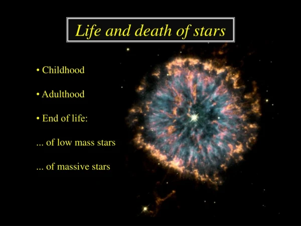 •  Childhood • Adulthood • End of life: ... of low mass stars ... of massive stars