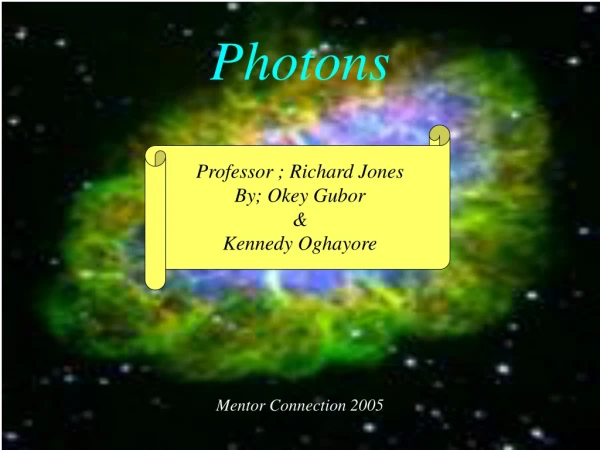 Photons Professor ; Richard Jones By; Okey Gubor  &amp; Kennedy Oghayore Mentor Connection 2005