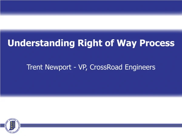 Understanding Right of Way Process Trent Newport - VP, CrossRoad Engineers