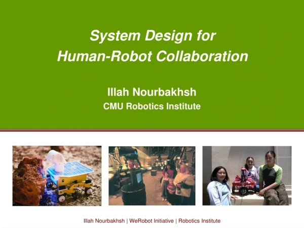 System Design for  Human-Robot Collaboration Illah Nourbakhsh CMU Robotics Institute