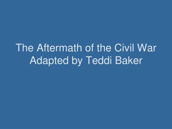 The Aftermath of the Civil War Adapted by Teddi Baker