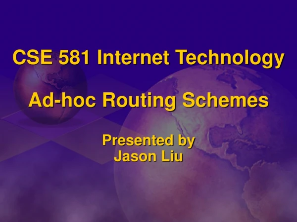 CSE 581 Internet Technology Ad-hoc Routing Schemes Presented by Jason Liu