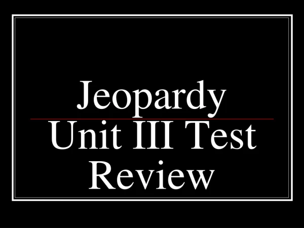 Jeopardy Unit III Test Review