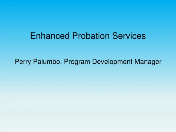Enhanced Probation Services      Perry Palumbo, Program Development Manager