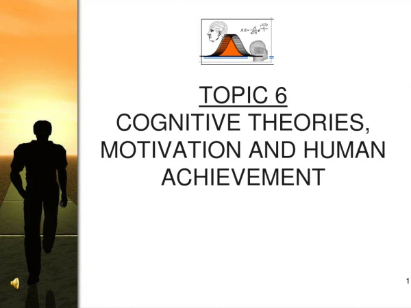 TOPIC 6 COGNITIVE THEORIES, MOTIVATION AND HUMAN ACHIEVEMENT