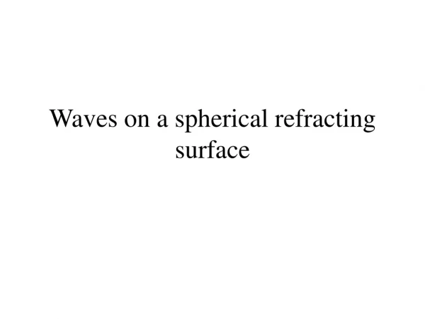 Waves on a spherical refracting surface