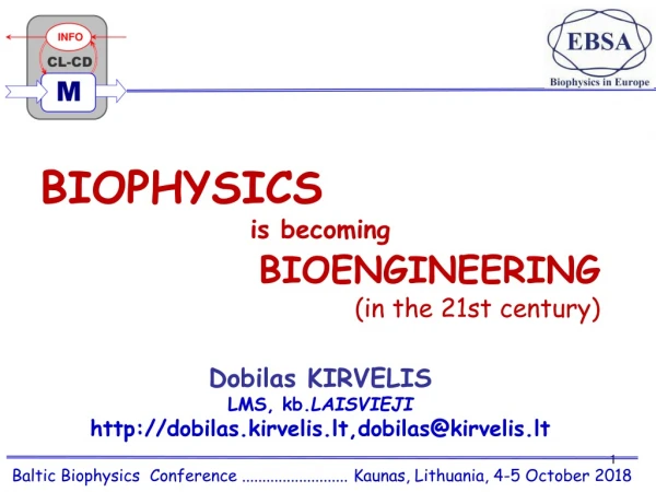 BIOPHYSICS  is becoming     BIOENGINEERING (in the 21st century) Dobilas KIRVELIS