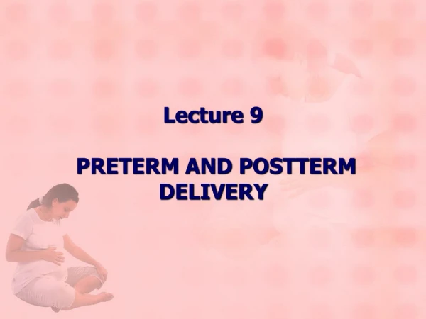 Lecture 9 PRETERM AND POSTTERM DELIVERY