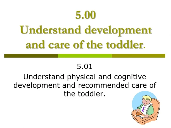 5.00 Understand development and care of the toddler .