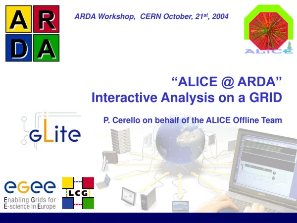 “ALICE @ ARDA” Interactive Analysis on a GRID  P. Cerello on behalf of the ALICE Offline Team