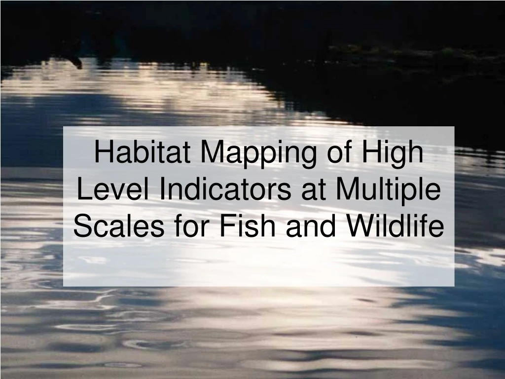 habitat mapping of high level indicators at multiple scales for fish and wildlife