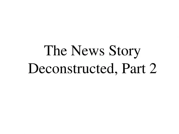 The News Story Deconstructed, Part 2