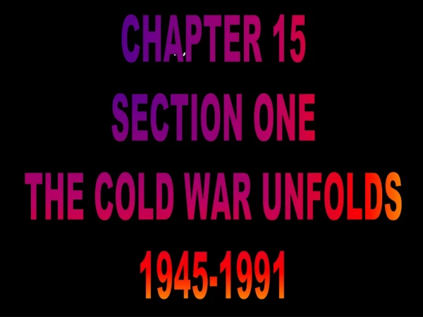 CHAPTER 15 SECTION ONE THE COLD WAR UNFOLDS 1945-1991