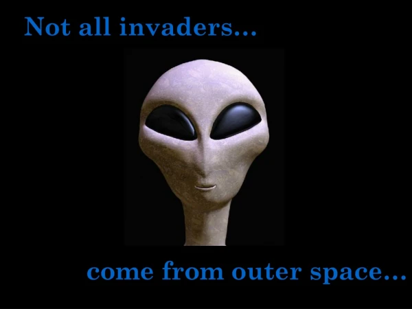Not all invaders…