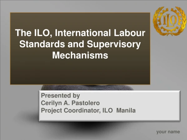 The ILO, International  Labour  Standards and Supervisory Mechanisms