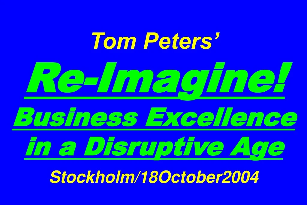 tom peters re imagine business excellence in a disruptive age stockholm 18october2004