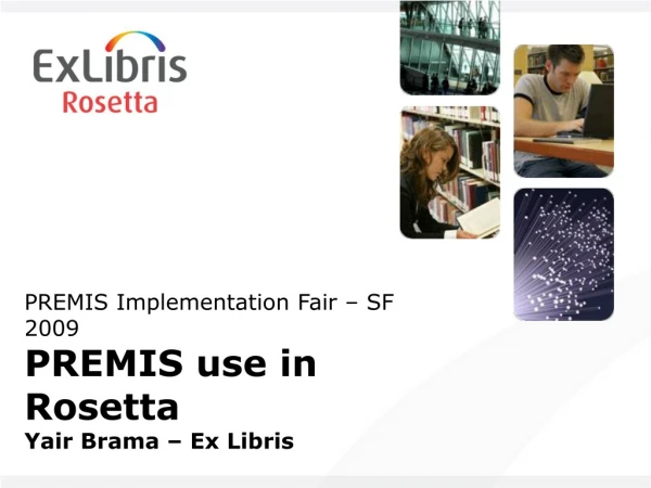 PREMIS Implementation Fair – SF 2009 PREMIS use in Rosetta Yair Brama – Ex Libris