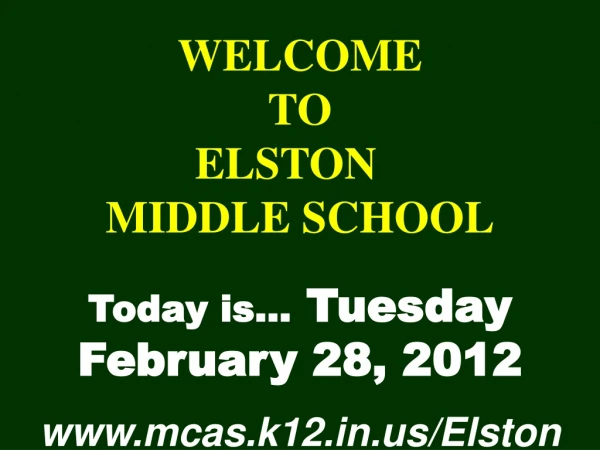WELCOME TO  ELSTON	  MIDDLE SCHOOL Today is…  Tuesday February 28, 2012 mcas.k12/Elston