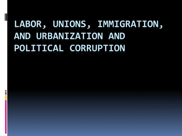 Labor, Unions, Immigration, and Urbanization and POLITICAL corruption