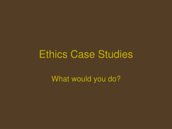 Ethics Case Studies