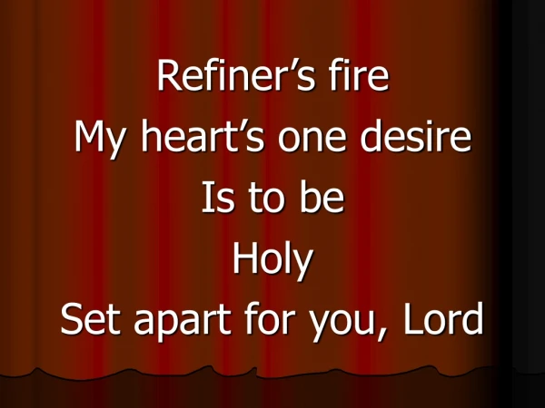 Refiner’s fire My heart’s one desire Is to be Holy Set apart for you, Lord
