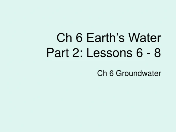 Ch 6 Earth’s Water Part 2: Lessons 6 - 8