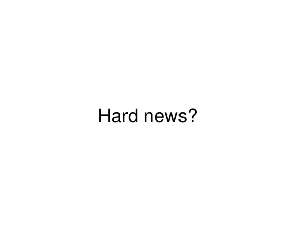 Hard news?