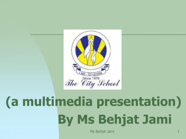 (a multimedia presentation) 			By Ms  Behjat  Jami