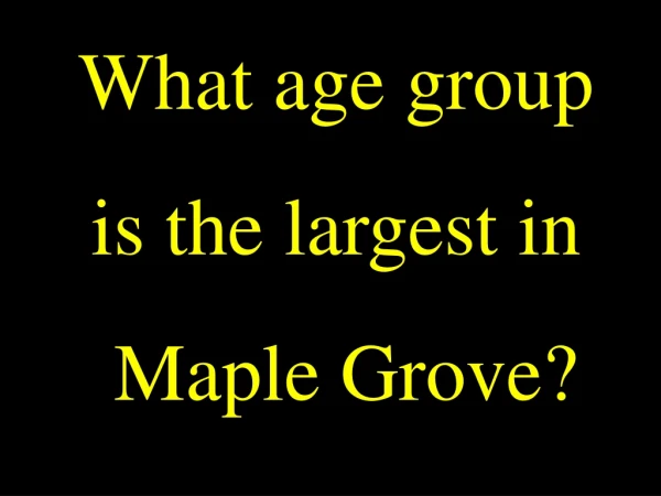 What age group  is the largest in  Maple Grove?