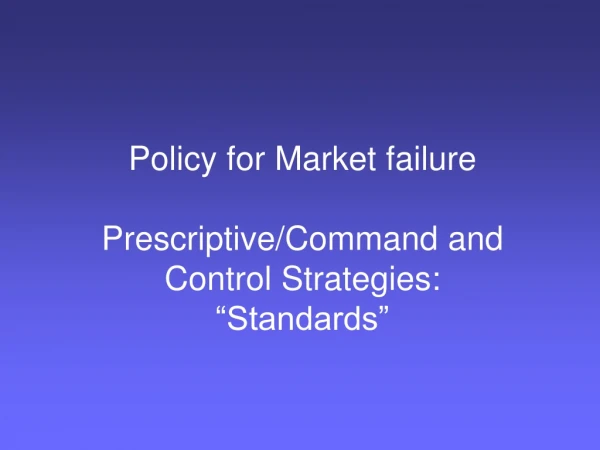 Policy for Market failure  Prescriptive/Command and  Control Strategies:  “Standards”