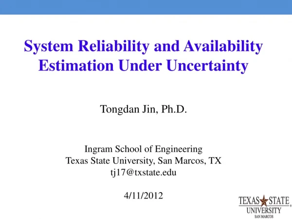 System Reliability and Availability Estimation Under Uncertainty Tongdan Jin, Ph.D.