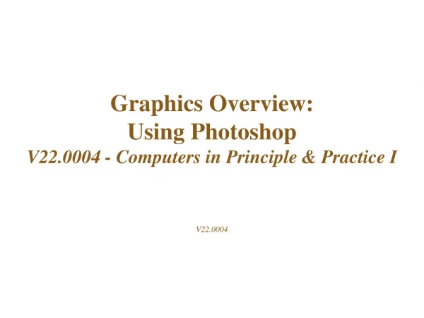 Graphics Overview: Using Photoshop  V22.0004 - Computers in Principle &amp; Practice I V22.0004