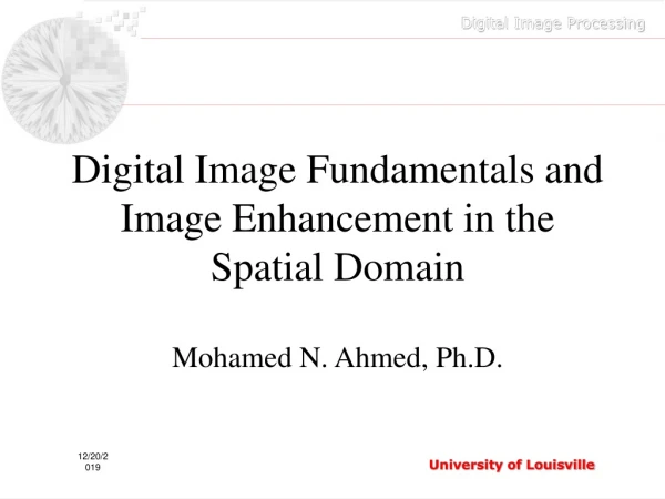 Digital Image Fundamentals and Image Enhancement in the Spatial Domain Mohamed N. Ahmed, Ph.D.