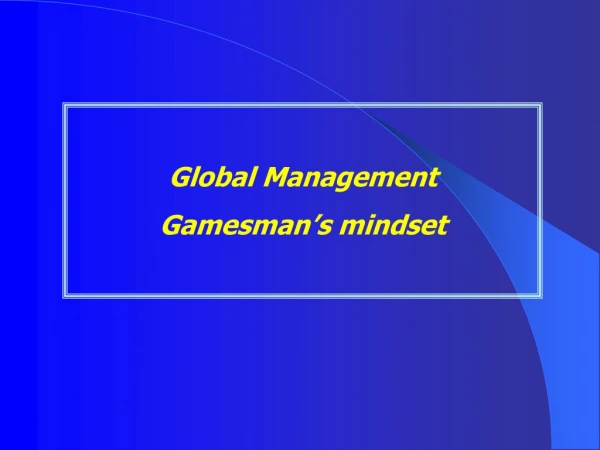 Global Management  Gamesman’s mindset
