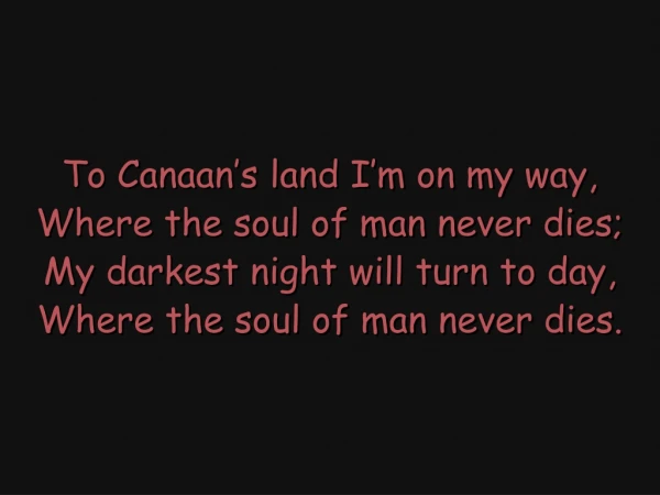 To Canaan’s land I’m on my way, Where the soul of man never dies;