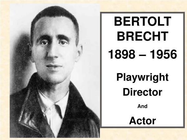 BERTOLT BRECHT 1898 – 1956 Playwright  Director  And  Actor