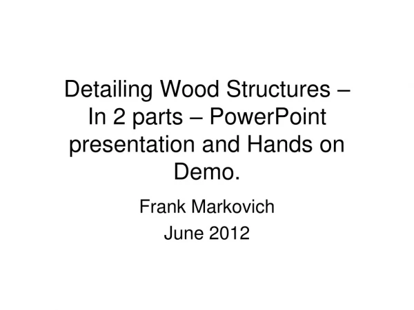 Detailing Wood Structures – In 2 parts – PowerPoint presentation and Hands on Demo.