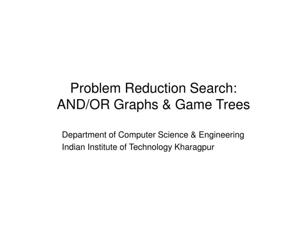 Problem Reduction Search: AND/OR Graphs &amp; Game Trees