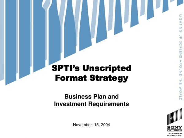 SPTI’s Unscripted   Format Strategy Business Plan and  Investment Requirements  November  15, 2004