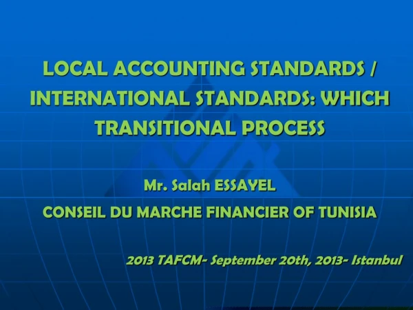 LOCAL ACCOUNTING STANDARDS / INTERNATIONAL STANDARDS: WHICH TRANSITIONAL PROCESS Mr. Salah ESSAYEL