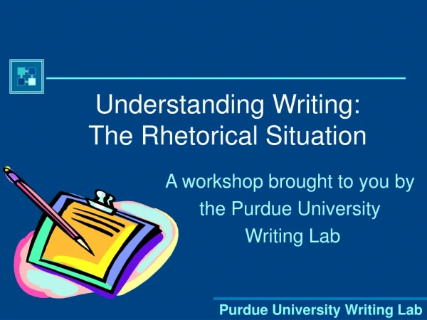 Understanding Writing: The Rhetorical Situation