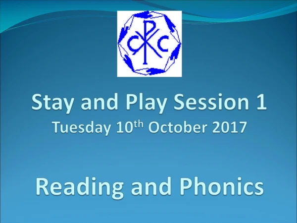 Stay and Play Session 1 Tuesday 10 th  October 2017 Reading and Phonics