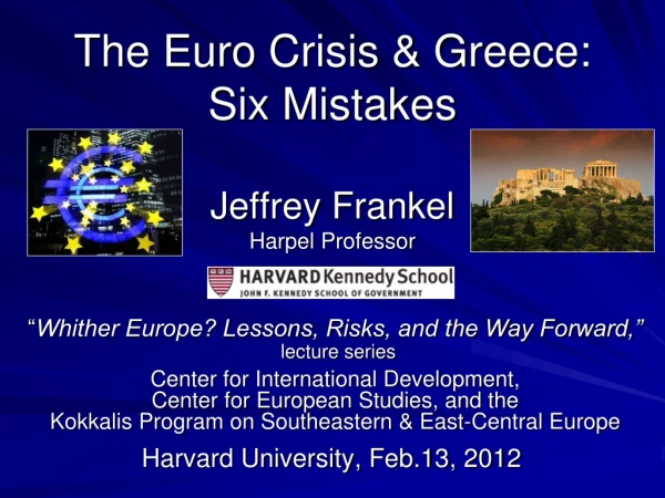 The Euro Crisis &amp; Greece:  Six Mistakes Jeffrey Frankel Harpel Professor