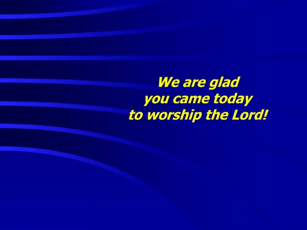 We are glad  you came today  to worship the Lord!