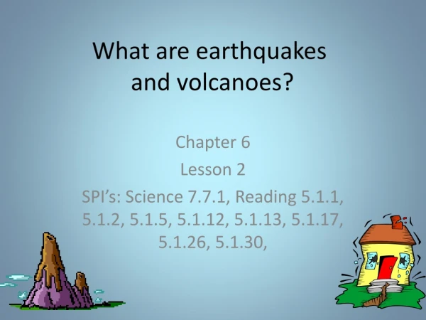 What are earthquakes  and volcanoes?