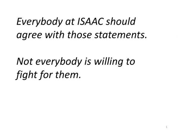 Everybody at ISAAC should agree with those statements. Not everybody is willing to fight for them.